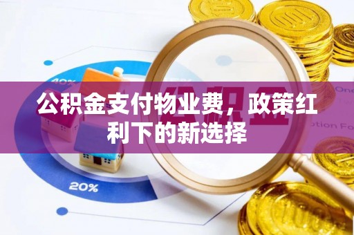 海东公积金支付物业费，政策红利下的新选择