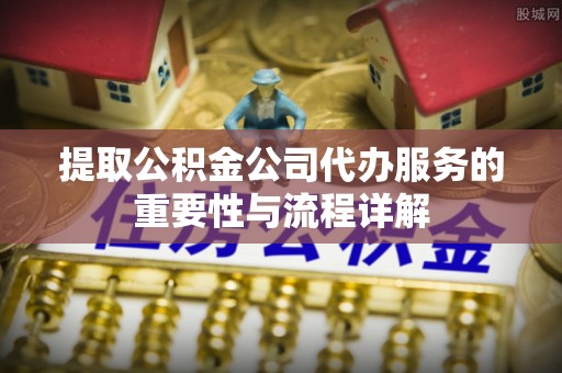 海东提取公积金公司代办服务的重要性与流程详解