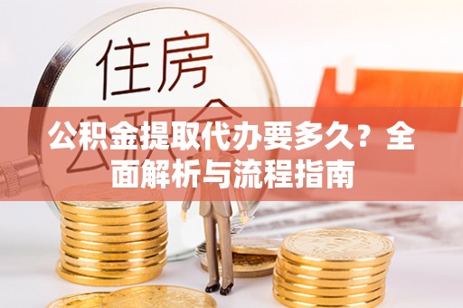 海东公积金提取代办要多久？全面解析与流程指南