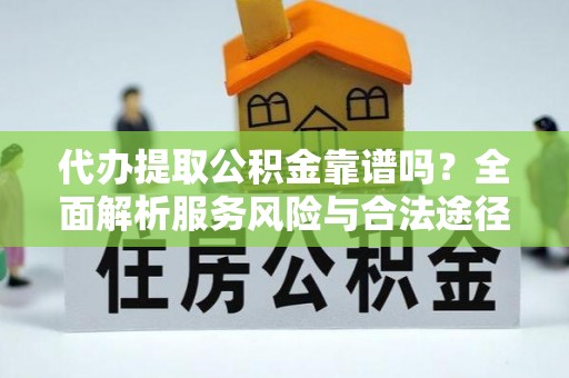 海东代办提取公积金靠谱吗？全面解析服务风险与合法途径