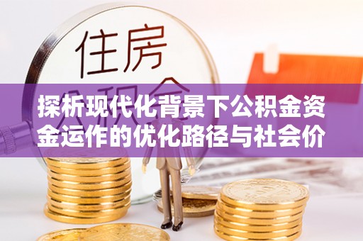 海东探析现代化背景下公积金资金运作的优化路径与社会价值