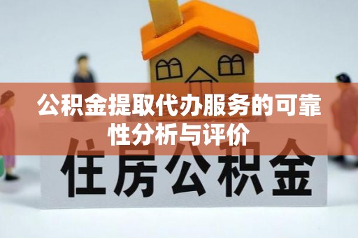 海东公积金提取代办服务的可靠性分析与评价