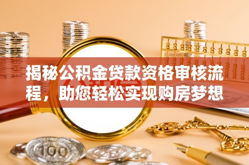 海东揭秘公积金贷款资格审核流程，助您轻松实现购房梦想