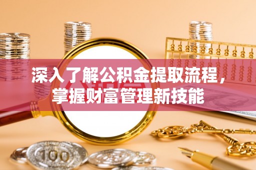 海东深入了解公积金提取流程，掌握财富管理新技能