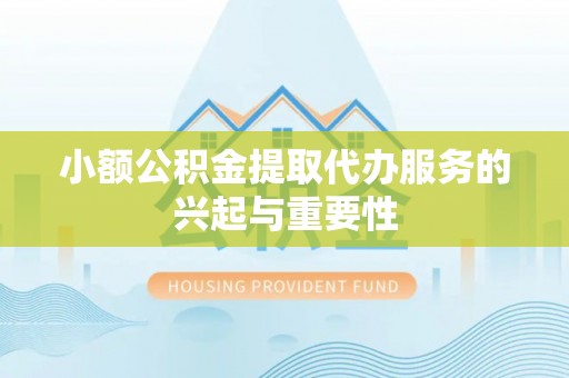 海东小额公积金提取代办服务的兴起与重要性