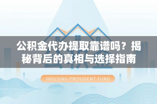 海东公积金代办提取靠谱吗？揭秘背后的真相与选择指南