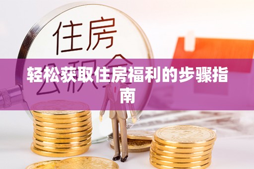 海东轻松获取住房福利的步骤指南