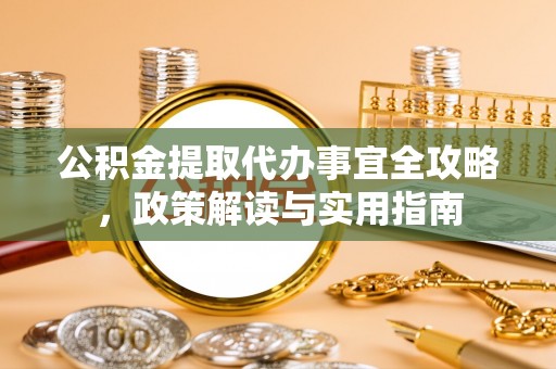 海东公积金提取代办事宜全攻略，政策解读与实用指南