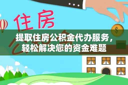 海东提取住房公积金代办服务，轻松解决您的资金难题