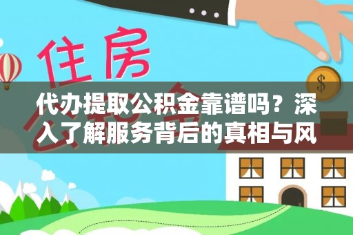 海东代办提取公积金靠谱吗？深入了解服务背后的真相与风险