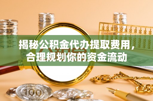 海东揭秘公积金代办提取费用，合理规划你的资金流动
