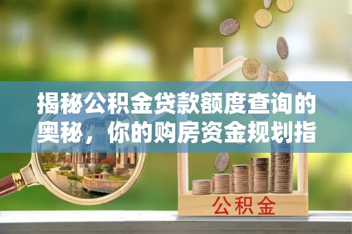海东揭秘公积金贷款额度查询的奥秘，你的购房资金规划指南