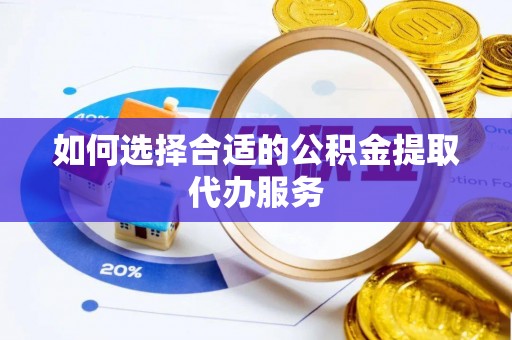 海东如何选择合适的公积金提取代办服务