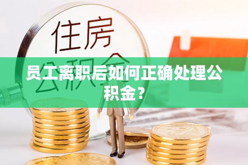 海东员工离职后如何正确处理公积金？