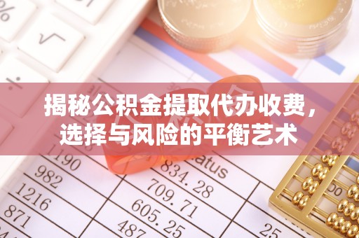 海东揭秘公积金提取代办收费，选择与风险的平衡艺术