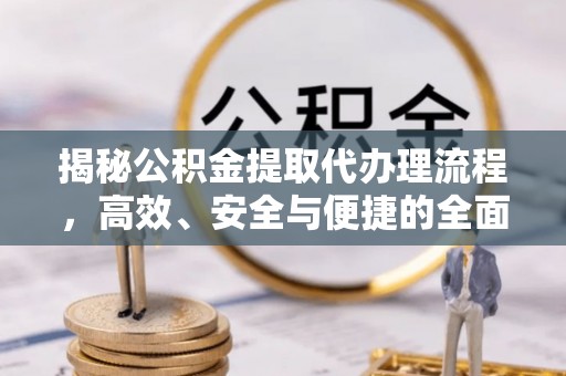 海东揭秘公积金提取代办理流程，高效、安全与便捷的全面解析