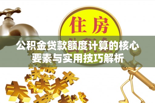 海东公积金贷款额度计算的核心要素与实用技巧解析