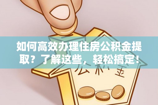海东如何高效办理住房公积金提取？了解这些，轻松搞定！