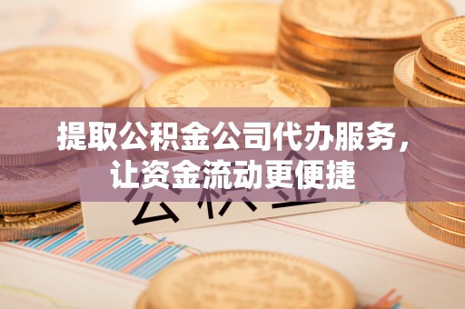 海东提取公积金公司代办服务，让资金流动更便捷