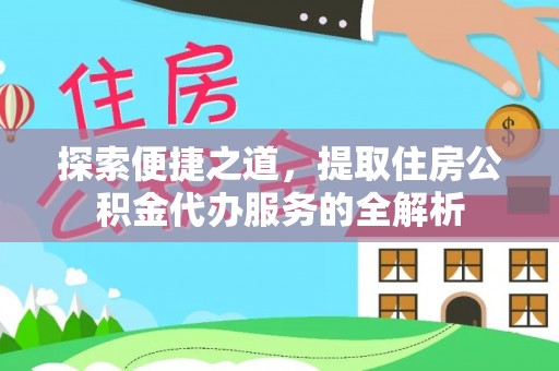 海东探索便捷之道，提取住房公积金代办服务的全解析