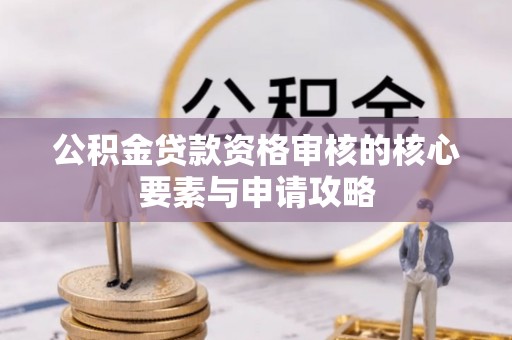 海东公积金贷款资格审核的核心要素与申请攻略