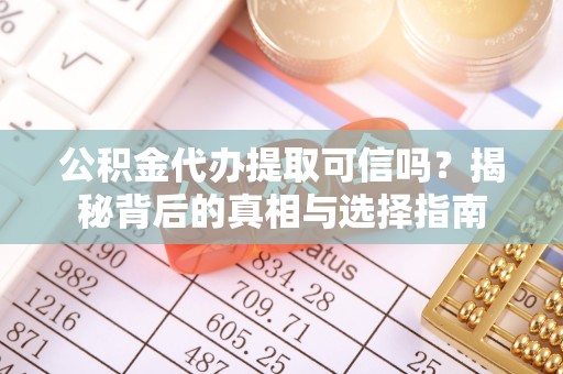 海东公积金代办提取可信吗？揭秘背后的真相与选择指南
