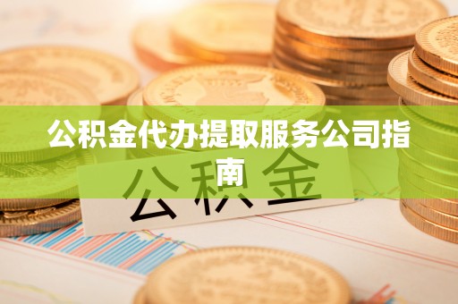 海东公积金代办提取服务公司指南