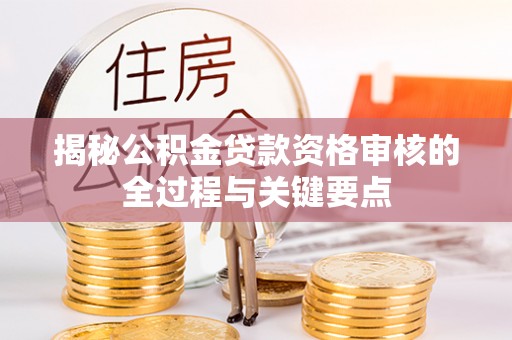 海东揭秘公积金贷款资格审核的全过程与关键要点