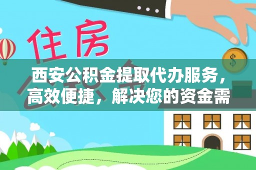 海东西安公积金提取代办服务，高效便捷，解决您的资金需求