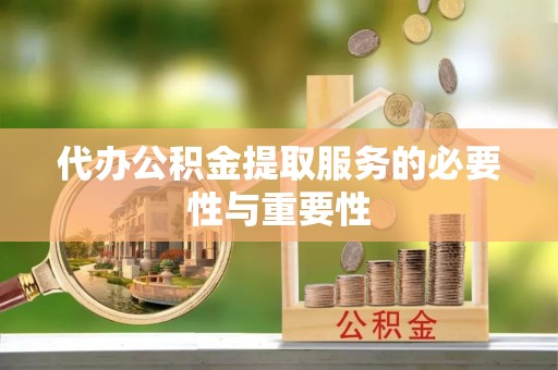 海东代办公积金提取服务的必要性与重要性