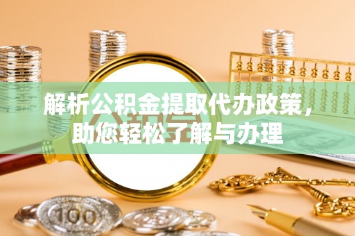 海东解析公积金提取代办政策，助您轻松了解与办理