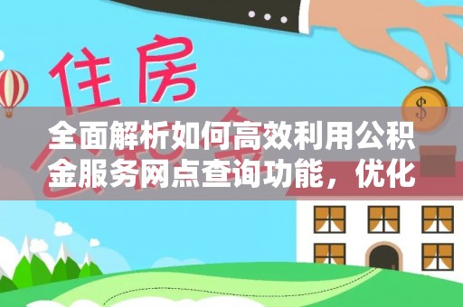 海东全面解析如何高效利用公积金服务网点查询功能，优化生活理财规划