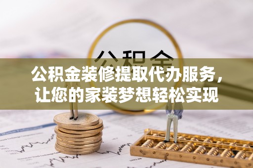 海东公积金装修提取代办服务，让您的家装梦想轻松实现