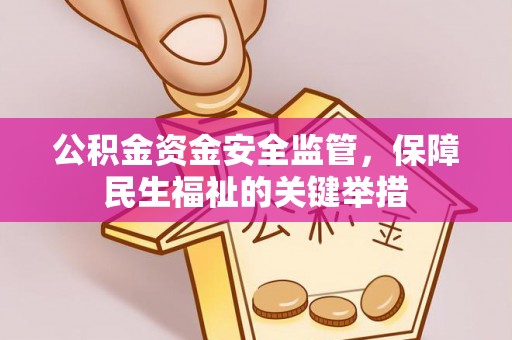 海东公积金资金安全监管，保障民生福祉的关键举措