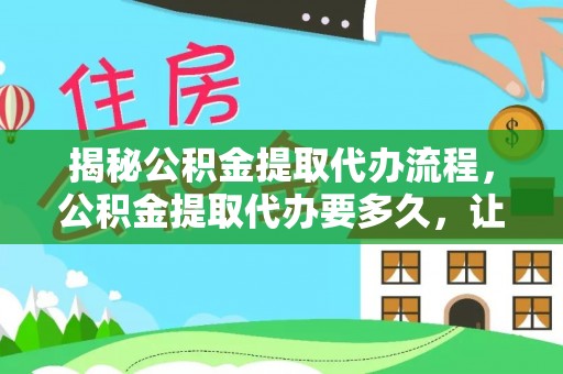 海东揭秘公积金提取代办流程，公积金提取代办要多久，让你心中有数