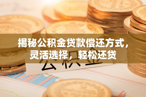 海东揭秘公积金贷款偿还方式，灵活选择，轻松还贷