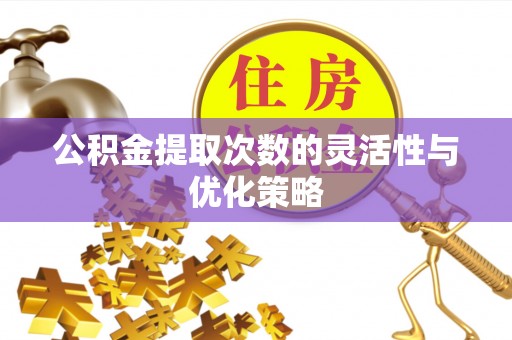 海东公积金提取次数的灵活性与优化策略