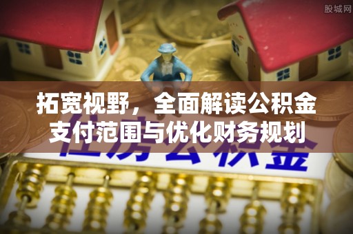 海东拓宽视野，全面解读公积金支付范围与优化财务规划