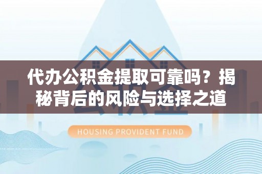 海东代办公积金提取可靠吗？揭秘背后的风险与选择之道