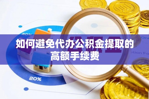 海东如何避免代办公积金提取的高额手续费