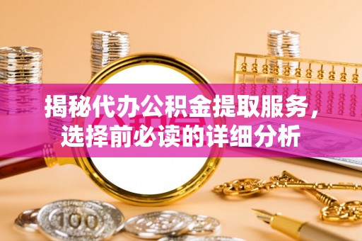海东揭秘代办公积金提取服务，选择前必读的详细分析