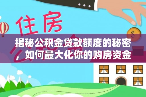海东揭秘公积金贷款额度的秘密，如何最大化你的购房资金