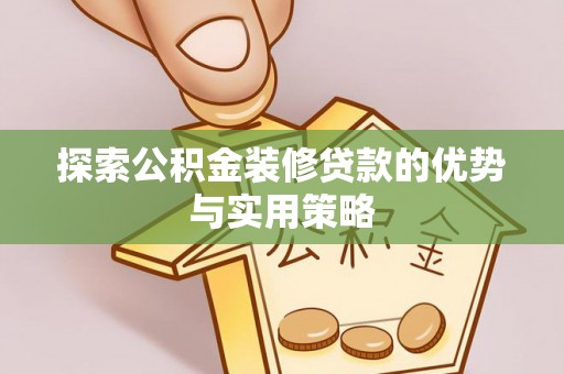 海东探索公积金装修贷款的优势与实用策略