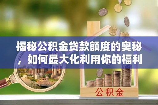 海东揭秘公积金贷款额度的奥秘，如何最大化利用你的福利？