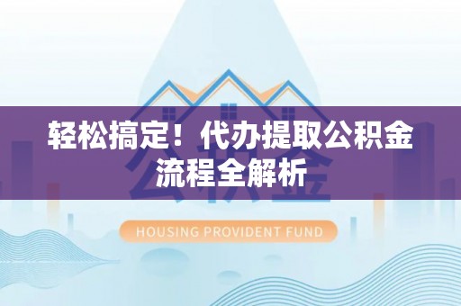 海东轻松搞定！代办提取公积金流程全解析
