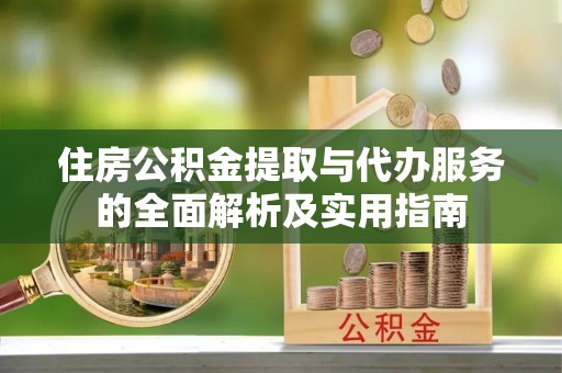 海东住房公积金提取与代办服务的全面解析及实用指南