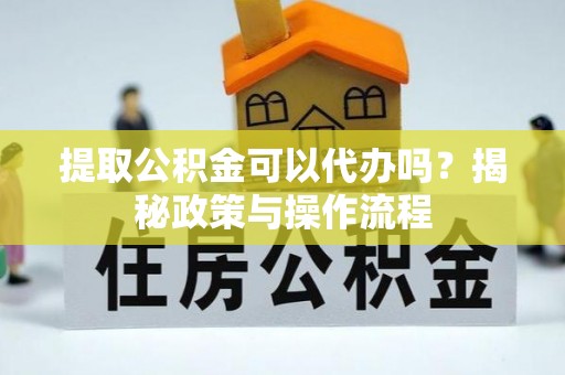海东提取公积金可以代办吗？揭秘政策与操作流程