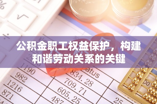 海东公积金职工权益保护，构建和谐劳动关系的关键