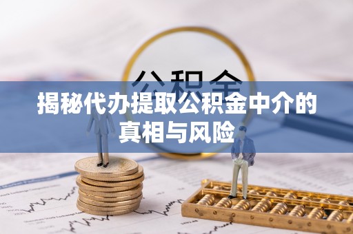 海东揭秘代办提取公积金中介的真相与风险