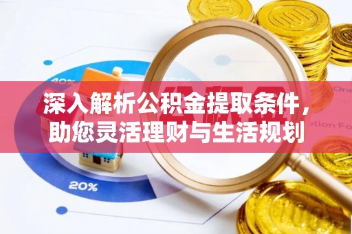 海东深入解析公积金提取条件，助您灵活理财与生活规划